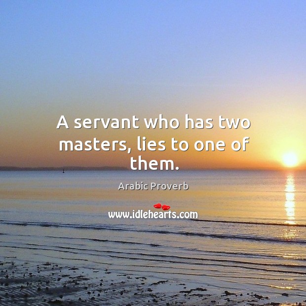 A servant who has two masters, lies to one of them. Image