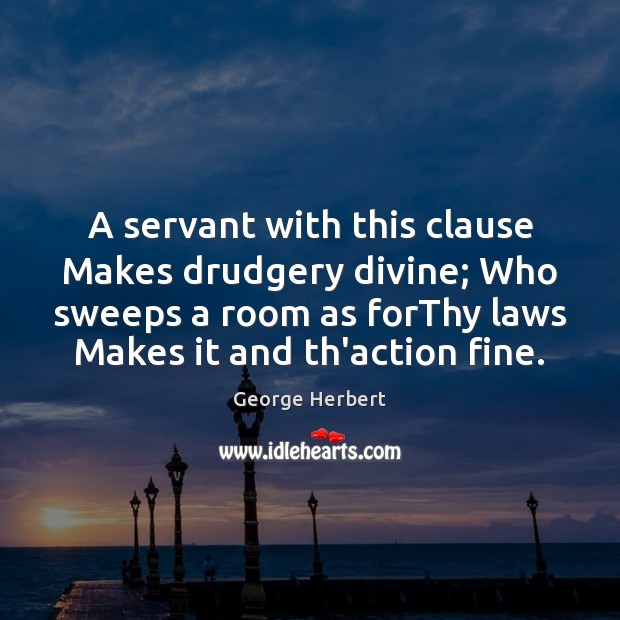 A servant with this clause Makes drudgery divine; Who sweeps a room George Herbert Picture Quote