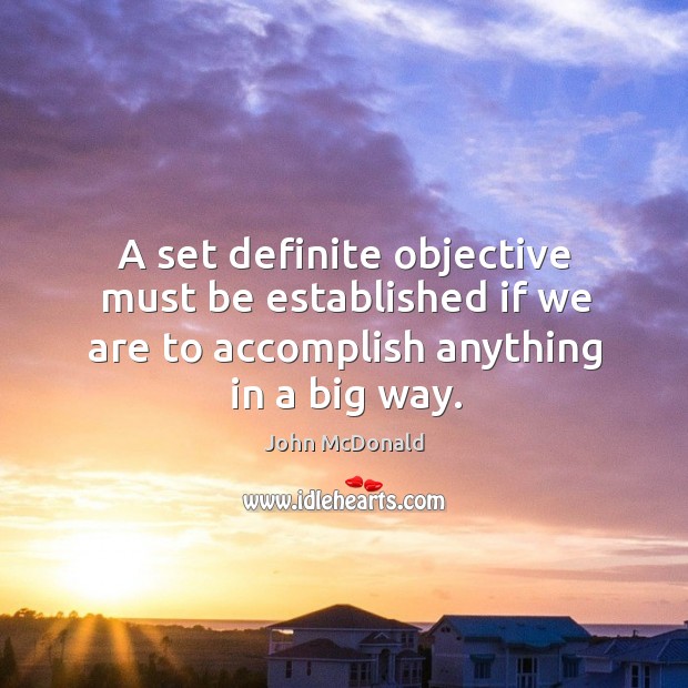A set definite objective must be established if we are to accomplish anything in a big way. John McDonald Picture Quote