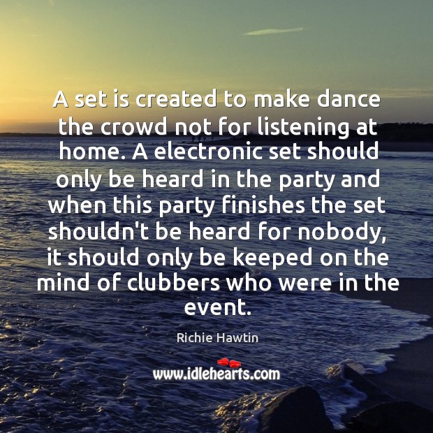 A set is created to make dance the crowd not for listening Richie Hawtin Picture Quote