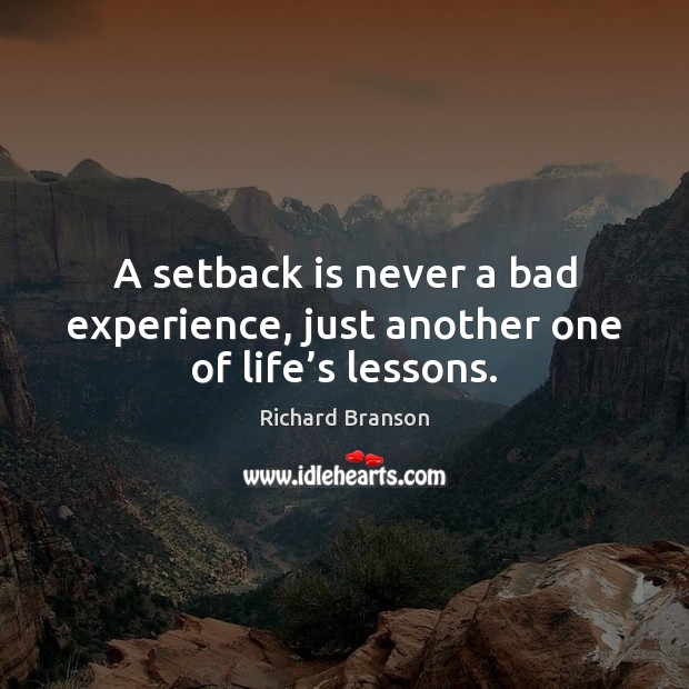A setback is never a bad experience, just another one of life’s lessons. Richard Branson Picture Quote