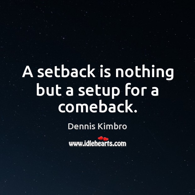 A setback is nothing but a setup for a comeback. 
