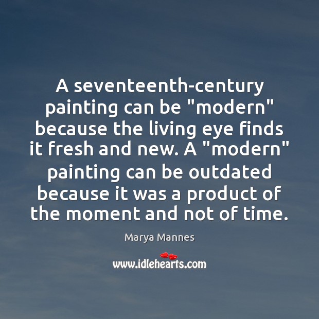 A seventeenth-century painting can be “modern” because the living eye finds it Marya Mannes Picture Quote
