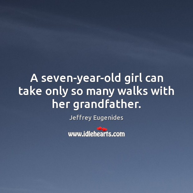 A seven-year-old girl can take only so many walks with her grandfather. Jeffrey Eugenides Picture Quote