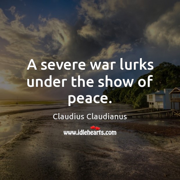 A severe war lurks under the show of peace. Claudius Claudianus Picture Quote