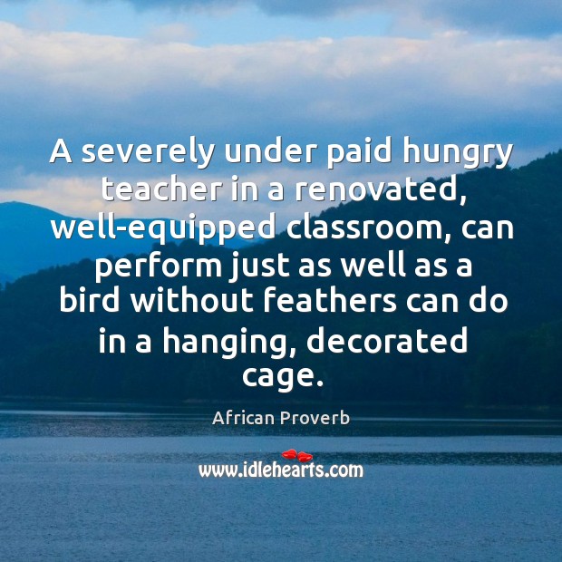 A severely under paid hungry teacher African Proverbs Image