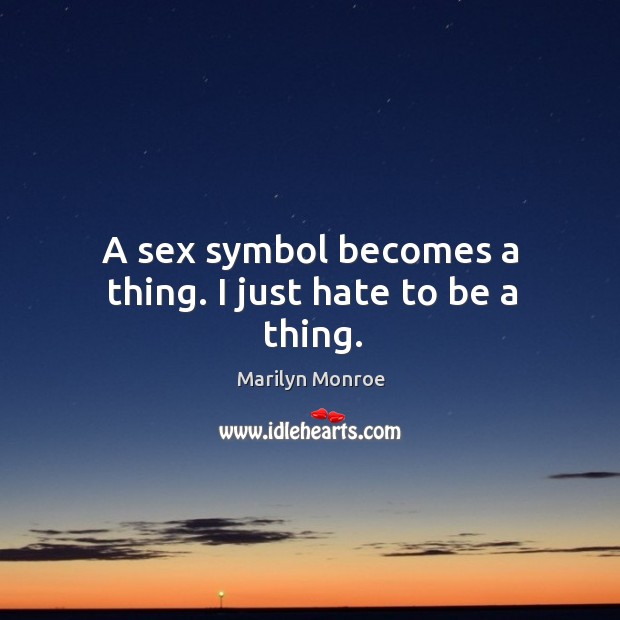 A sex symbol becomes a thing. I just hate to be a thing. Hate Quotes Image