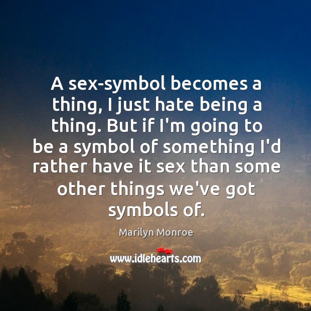 A sex-symbol becomes a thing, I just hate being a thing. But Marilyn Monroe Picture Quote