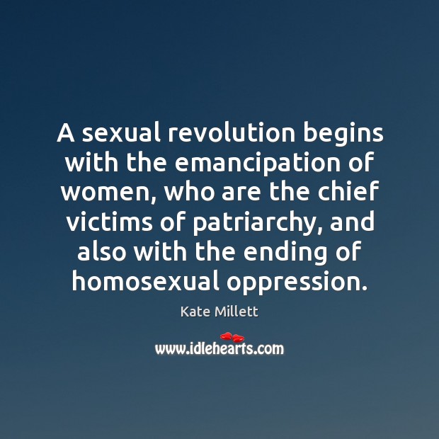 A sexual revolution begins with the emancipation of women, who are the Kate Millett Picture Quote
