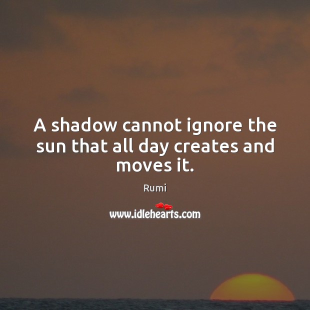 A shadow cannot ignore the sun that all day creates and moves it. Image