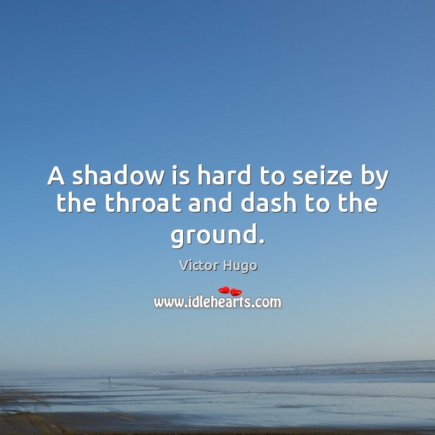 A shadow is hard to seize by the throat and dash to the ground. Victor Hugo Picture Quote