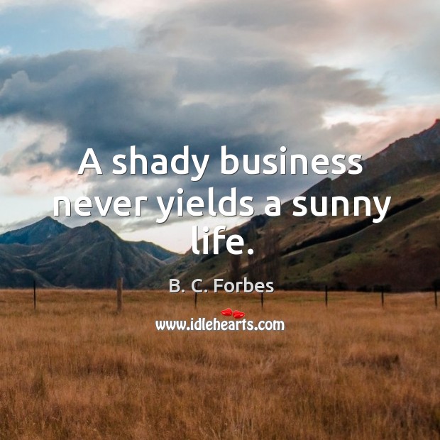 A shady business never yields a sunny life. B. C. Forbes Picture Quote