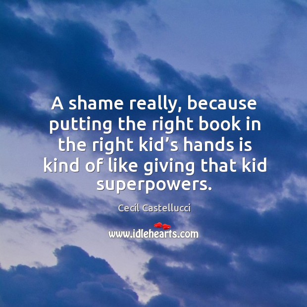 A shame really, because putting the right book in the right kid’ Cecil Castellucci Picture Quote