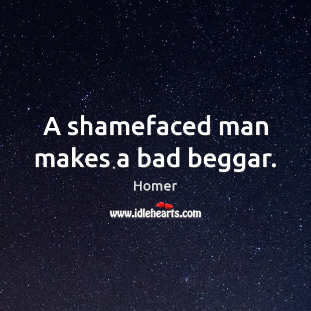 A shamefaced man makes a bad beggar. Homer Picture Quote