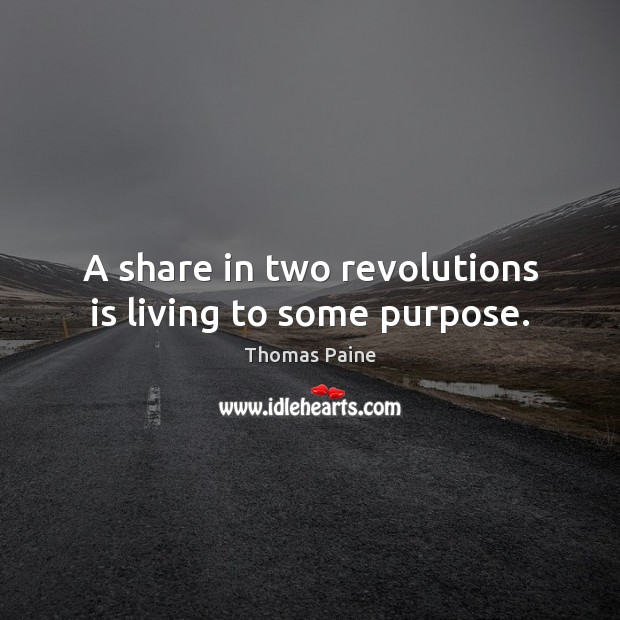 A share in two revolutions is living to some purpose. Thomas Paine Picture Quote