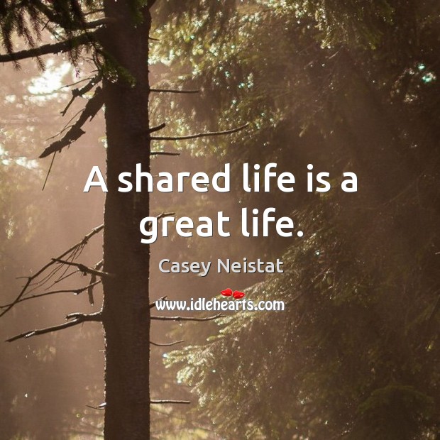 A shared life is a great life. Casey Neistat Picture Quote