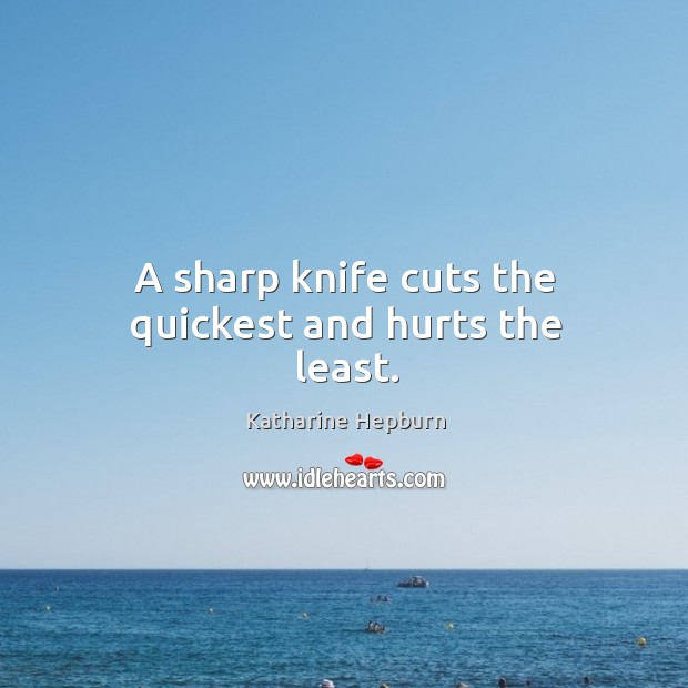 A sharp knife cuts the quickest and hurts the least. Katharine Hepburn Picture Quote