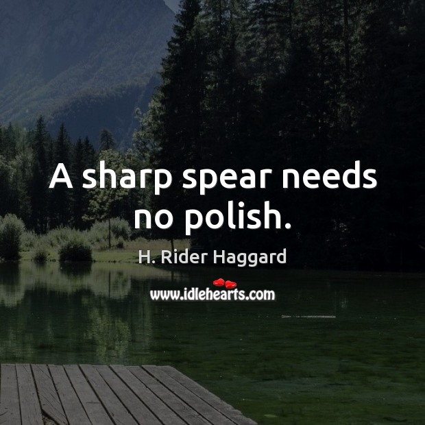 A sharp spear needs no polish. H. Rider Haggard Picture Quote