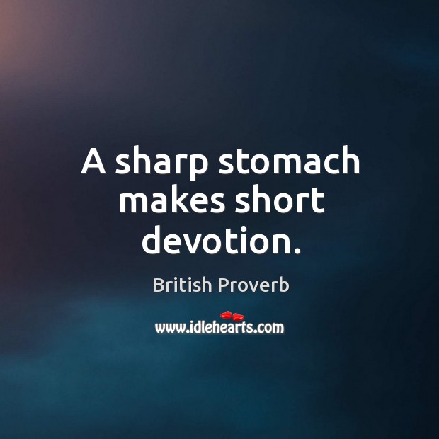 A sharp stomach makes short devotion. British Proverbs Image