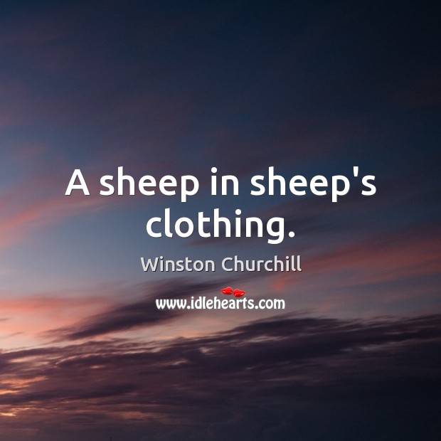 A sheep in sheep’s clothing. Winston Churchill Picture Quote