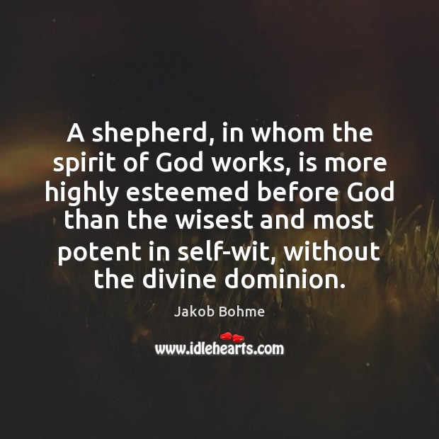 A shepherd, in whom the spirit of God works, is more highly Jakob Bohme Picture Quote