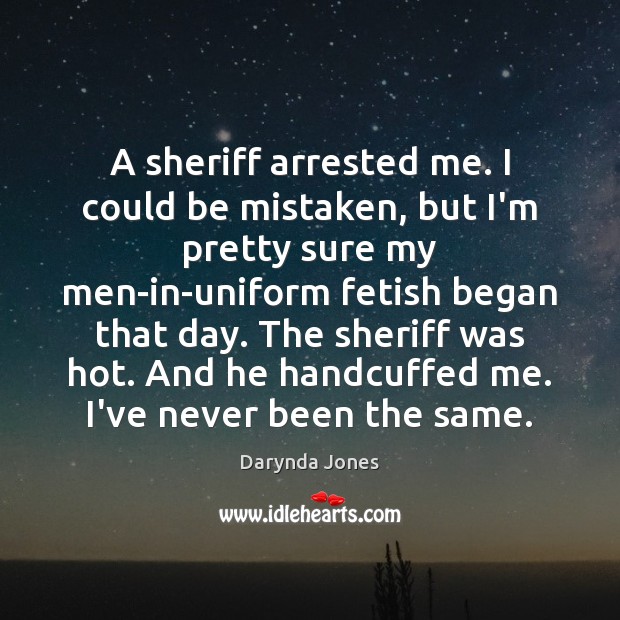 A sheriff arrested me. I could be mistaken, but I’m pretty sure Darynda Jones Picture Quote