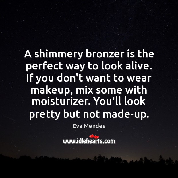 A shimmery bronzer is the perfect way to look alive. If you Eva Mendes Picture Quote