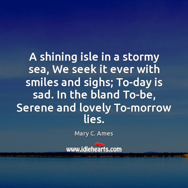 A shining isle in a stormy sea, We seek it ever with Mary C. Ames Picture Quote