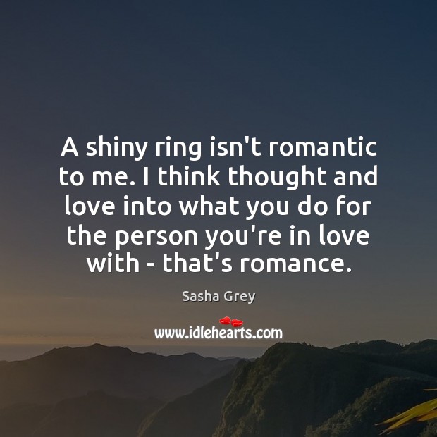 A shiny ring isn’t romantic to me. I think thought and love Sasha Grey Picture Quote