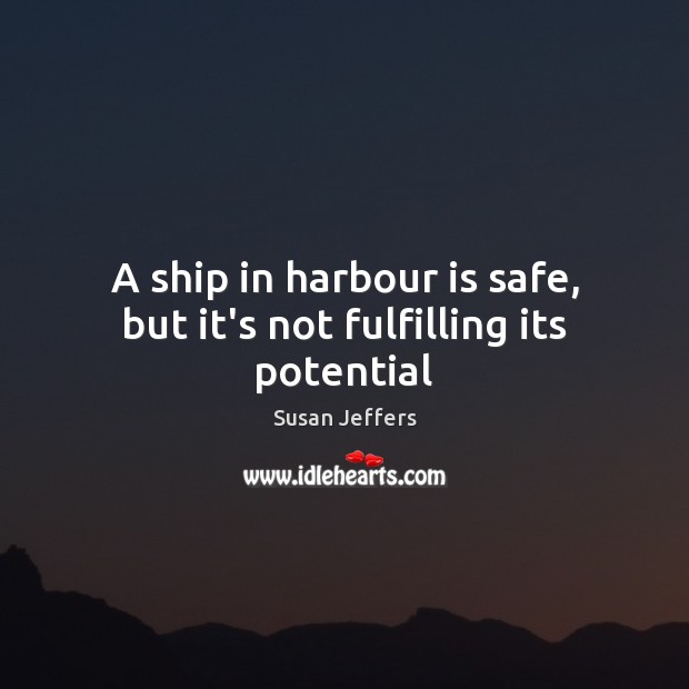 A ship in harbour is safe, but it’s not fulfilling its potential Susan Jeffers Picture Quote