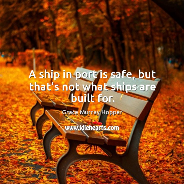A ship in port is safe, but that’s not what ships are built for. Grace Murray Hopper Picture Quote