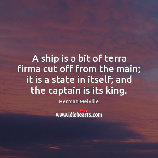 A ship is a bit of terra firma cut off from the Herman Melville Picture Quote