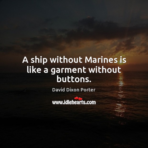 A ship without Marines is like a garment without buttons. David Dixon Porter Picture Quote