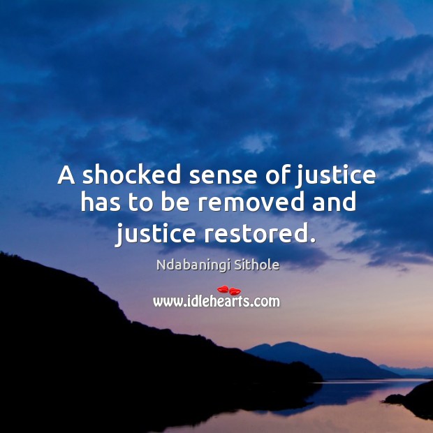 A shocked sense of justice has to be removed and justice restored. Ndabaningi Sithole Picture Quote