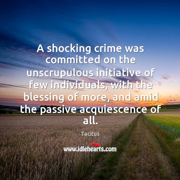 A shocking crime was committed on the unscrupulous initiative of few individuals Tacitus Picture Quote