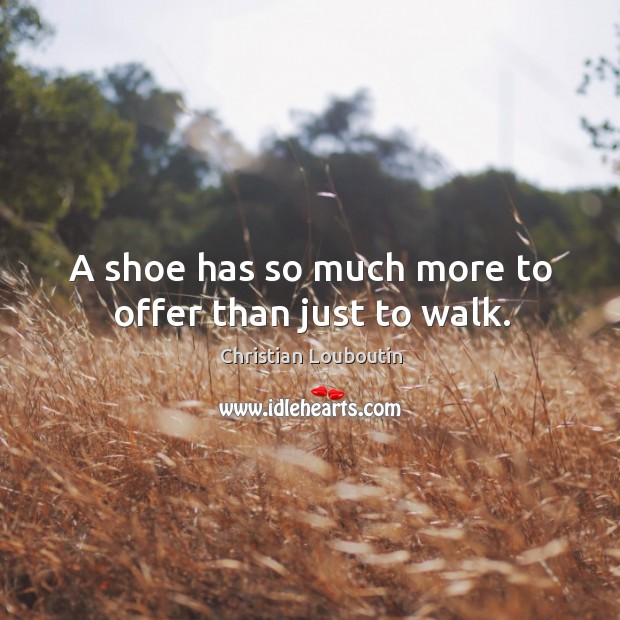 A shoe has so much more to offer than just to walk. Christian Louboutin Picture Quote