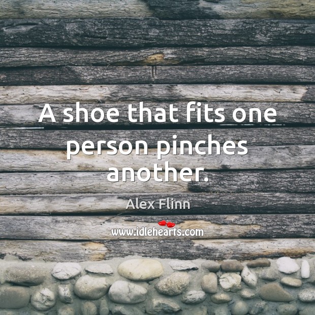 A shoe that fits one person pinches another. Image