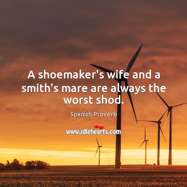 A shoemaker’s wife and a smith’s mare are always the worst shod. Image
