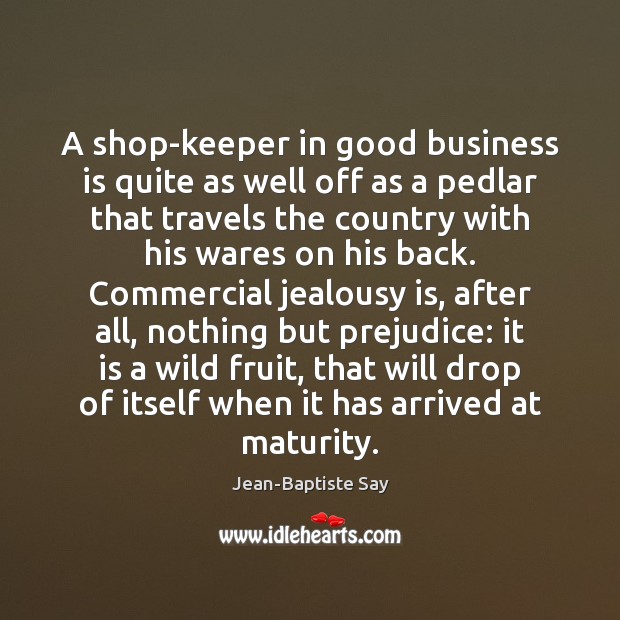 A shop-keeper in good business is quite as well off as a Jealousy Quotes Image