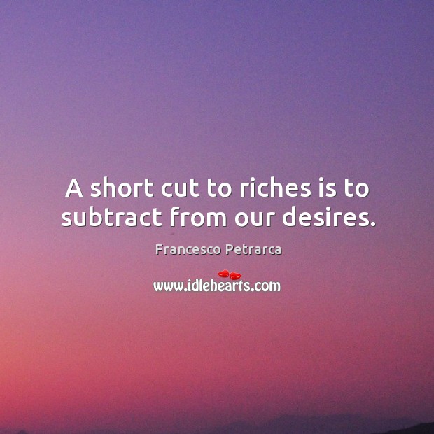 A short cut to riches is to subtract from our desires. Francesco Petrarca Picture Quote
