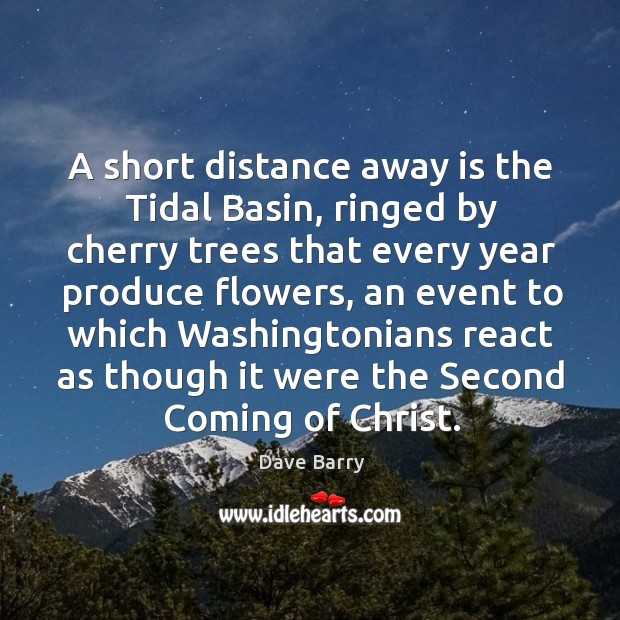 A short distance away is the Tidal Basin, ringed by cherry trees Dave Barry Picture Quote