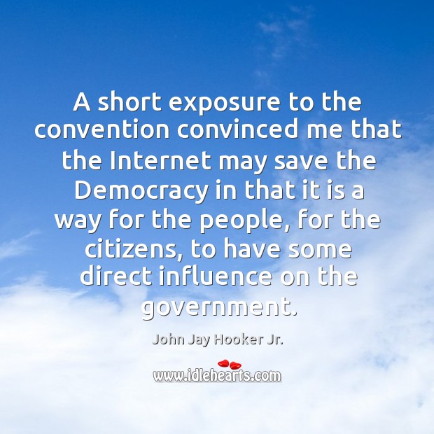 A short exposure to the convention convinced me that the internet may save the democracy John Jay Hooker Jr. Picture Quote