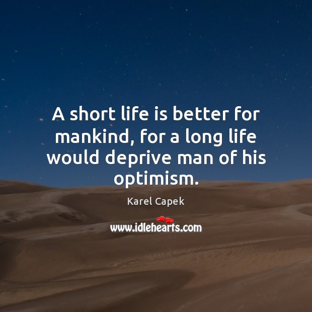 A short life is better for mankind, for a long life would deprive man of his optimism. Karel Capek Picture Quote