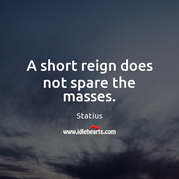A short reign does not spare the masses. Statius Picture Quote