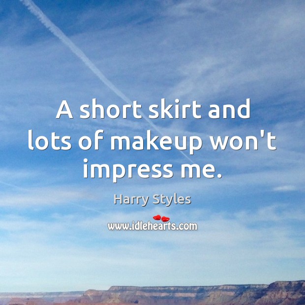 A short skirt and lots of makeup won’t impress me. Image