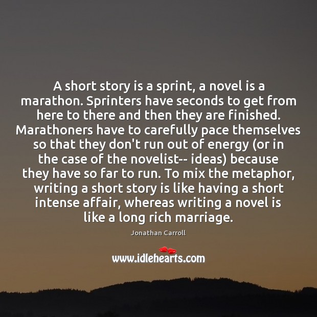 A short story is a sprint, a novel is a marathon. Sprinters Jonathan Carroll Picture Quote