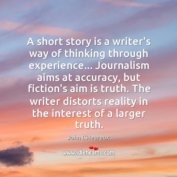 A short story is a writer’s way of thinking through experience… Journalism John L’Heureux Picture Quote