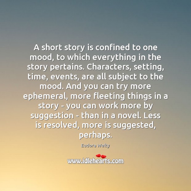 A short story is confined to one mood, to which everything in 