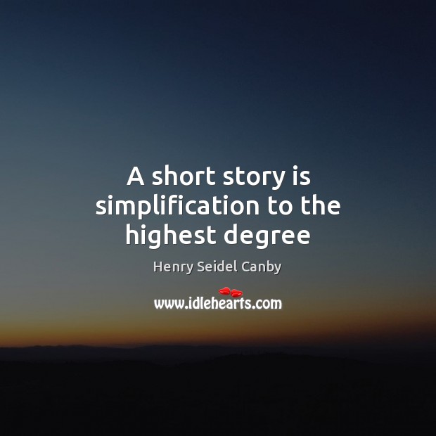 A short story is simplification to the highest degree Henry Seidel Canby Picture Quote