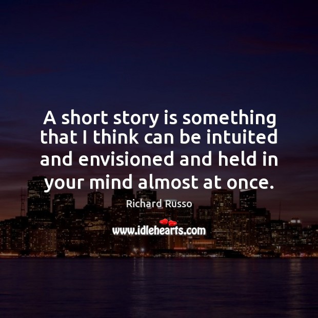 A short story is something that I think can be intuited and Richard Russo Picture Quote